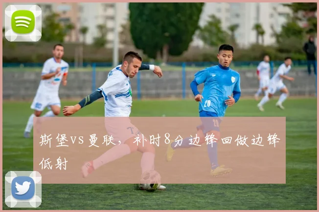斯堡vs曼联，补时8分边锋回做边锋低射