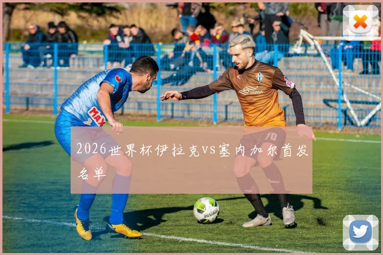 2026世界杯伊拉克vs塞内加尔首发名单