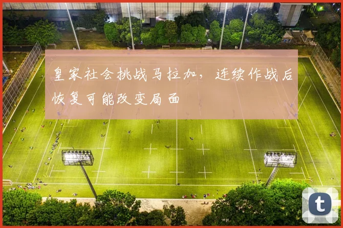 皇家社会挑战马拉加，连续作战后恢复可能改变局面