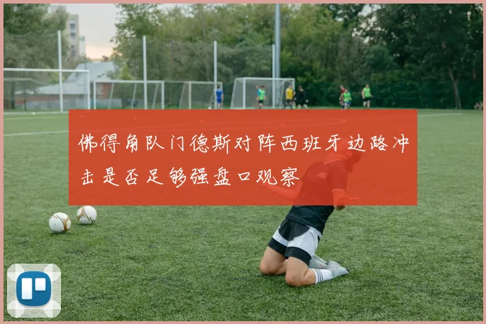 佛得角队门德斯对阵西班牙边路冲击是否足够强盘口观察