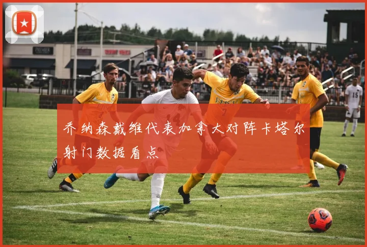 乔纳森戴维代表加拿大对阵卡塔尔射门数据看点